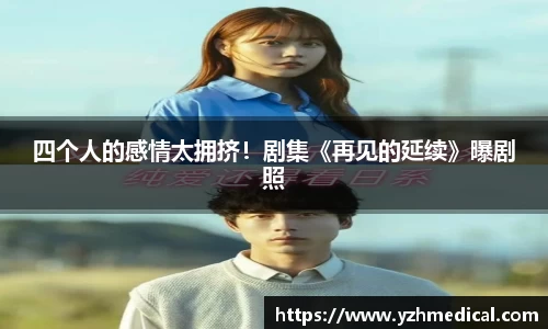 乐鱼电竞：四个人的感情太拥挤！剧集《再见的延续》曝剧照